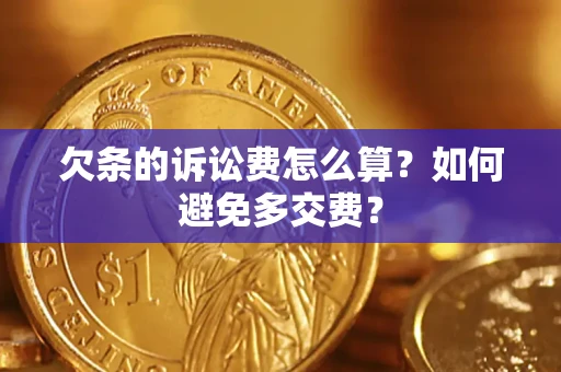 济南欠条的诉讼费怎么算？如何避免多交费？