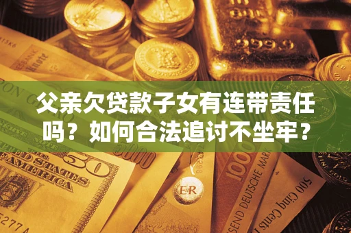 济南父亲欠贷款子女有连带责任吗？如何合法追讨不坐牢？