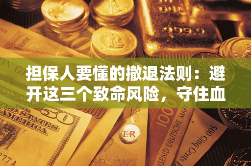 济南担保人要懂的撤退法则：避开这三个致命风险，守住血汗钱