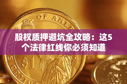 济南股权质押避坑全攻略：这5个法律红线你必须知道
