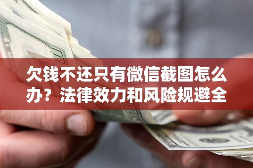 济南欠钱不还只有微信截图怎么办？法律效力和风险规避全解析