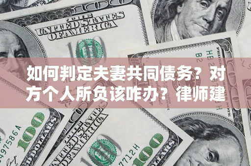 济南如何判定夫妻共同债务？对方个人所负该咋办？律师建议