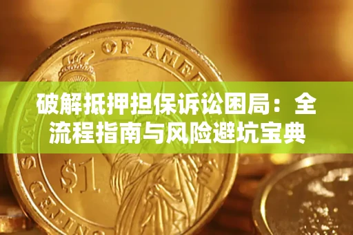 济南破解抵押担保诉讼困局:全流程指南与风险避坑宝典 济南破解抵押担保诉讼困局:全流程指南与风险避坑宝典