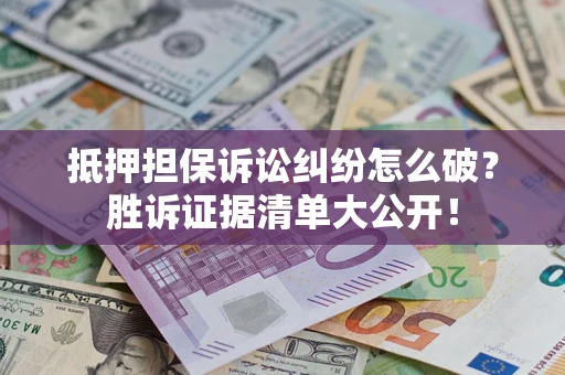 济南抵押担保诉讼纠纷怎么破？胜诉证据清单大公开！