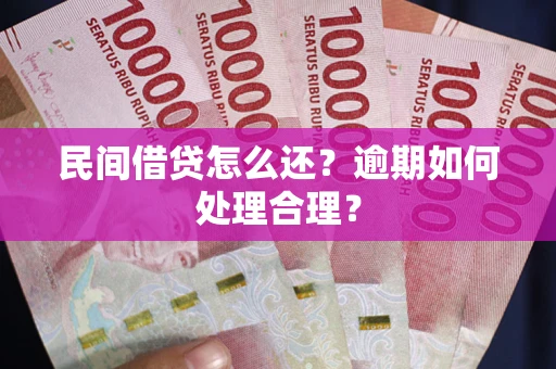 济南民间借贷怎么还？逾期如何处理合理？