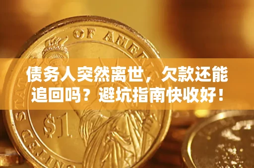 济南债务人突然离世，欠款还能追回吗？避坑指南快收好！