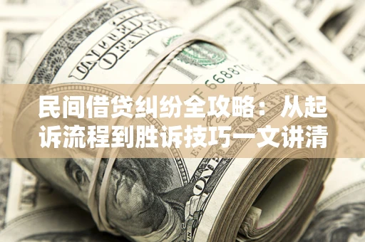 济南民间借贷纠纷全攻略：从起诉流程到胜诉技巧一文讲清