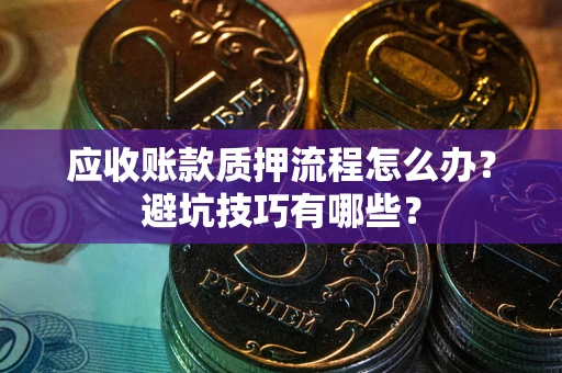 济南应收账款质押流程怎么办？避坑技巧有哪些？