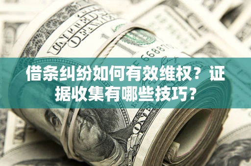 济南借条纠纷如何有效维权？证据收集有哪些技巧？