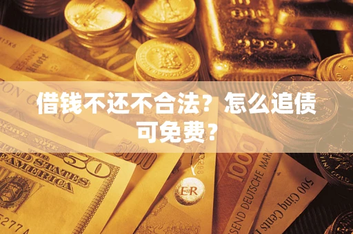 济南借钱不还不合法？怎么追债可免费？