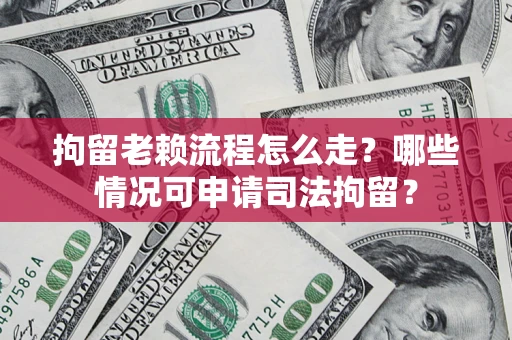 济南拘留老赖流程怎么走?哪些情况可申请司法拘留? 济南拘留老赖流程怎么走?哪些情况可申请司法拘留?