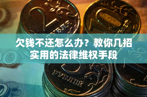 济南欠钱不还怎么办？教你几招实用的法律维权手段