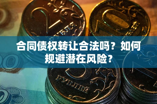 济南合同债权转让合法吗?如何规避潜在风险? 济南合同债权转让合法吗?如何规避潜在风险?