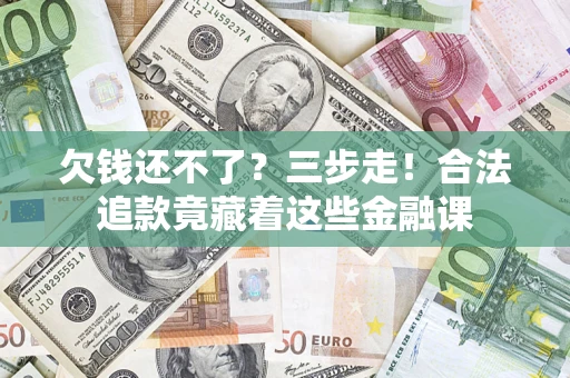 济南欠钱还不了？三步走！合法追款竟藏着这些金融课