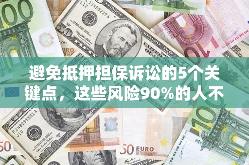 济南避免抵押担保诉讼的5个关键点，这些风险90%的人不知道！