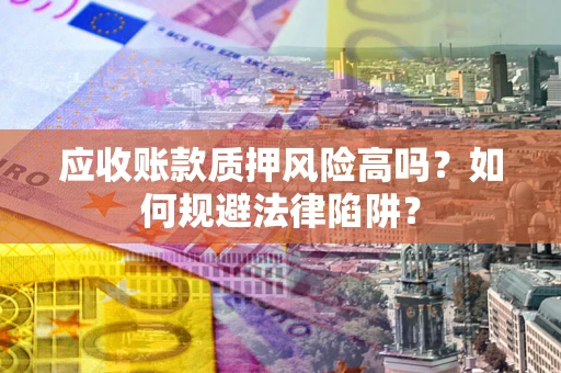 济南应收账款质押风险高吗？如何规避法律陷阱？