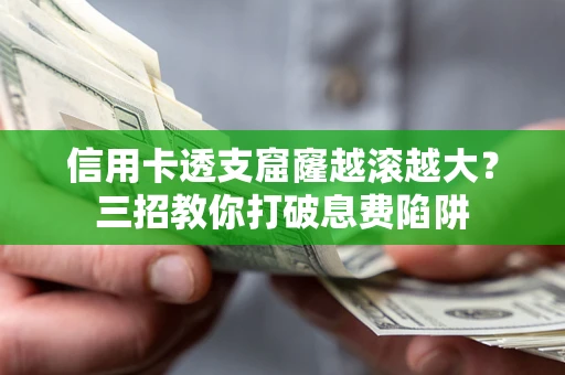 济南信用卡透支窟窿越滚越大？三招教你打破息费陷阱