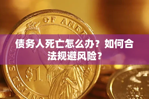 济南债务人死亡怎么办？如何合法规避风险？