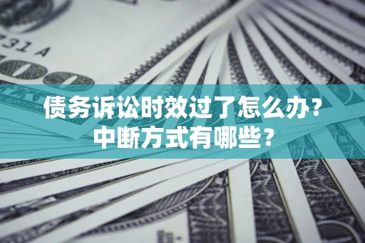济南债务诉讼时效过了怎么办？中断方式有哪些？