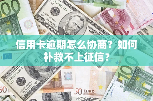 济南信用卡逾期怎么协商？如何补救不上征信？