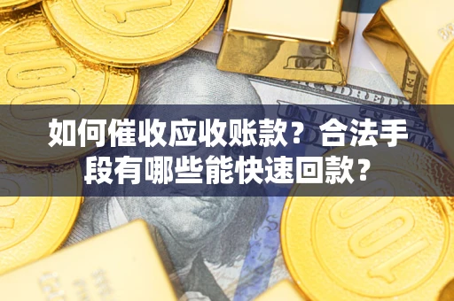 济南如何催收应收账款？合法手段有哪些能快速回款？