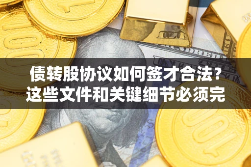 济南债转股协议如何签才合法？这些文件和关键细节必须完整
