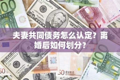 济南夫妻共同债务怎么认定？离婚后如何划分？