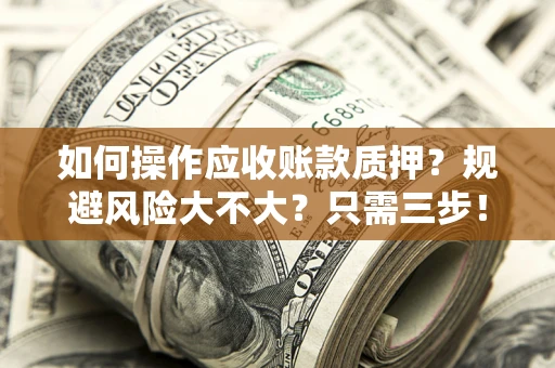 济南如何操作应收账款质押？规避风险大不大？只需三步！