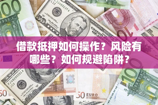 济南借款抵押如何操作?风险有哪些?如何规避陷阱? 济南借款抵押如何操作?风险有哪些?如何规避陷阱?
