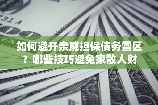 济南如何避开亲戚担保债务雷区？哪些技巧避免家散人财