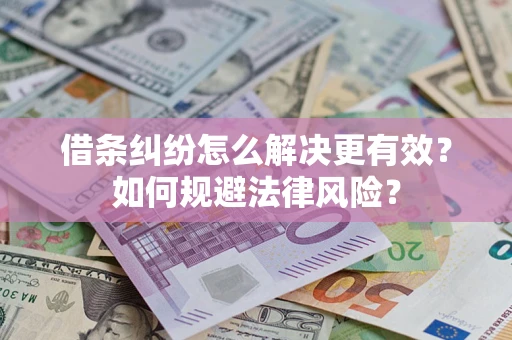 济南借条纠纷怎么解决更有效？如何规避法律风险？