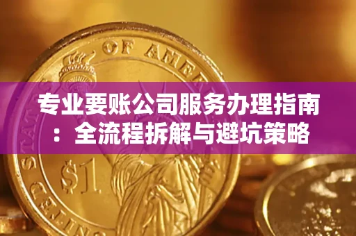 济南专业要账公司服务办理指南：全流程拆解与避坑策略