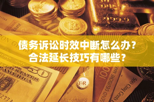 济南债务诉讼时效中断怎么办？合法延长技巧有哪些？