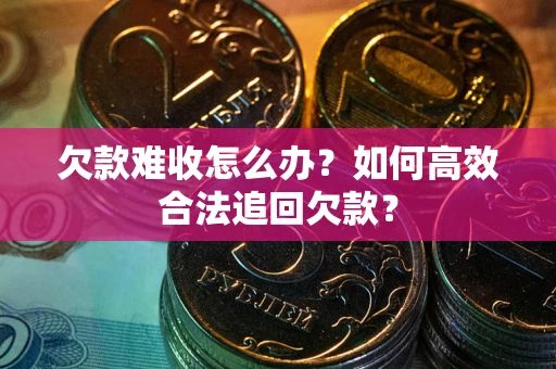 济南欠款难收怎么办？如何高效合法追回欠款？