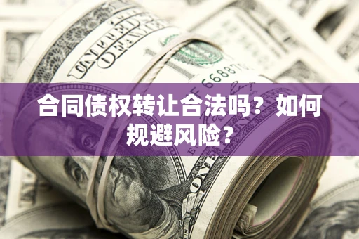 济南合同债权转让合法吗?如何规避风险? 济南合同债权转让合法吗?如何规避风险?