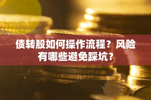 济南债转股如何操作流程?风险有哪些避免踩坑? 济南债转股如何操作流程?风险有哪些避免踩坑?