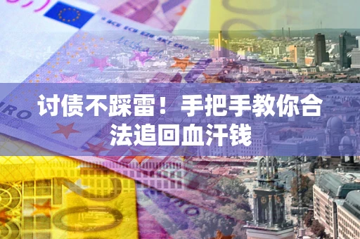 济南讨债不踩雷！手把手教你合法追回血汗钱