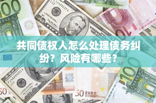 济南共同债权人怎么处理债务纠纷？风险有哪些？