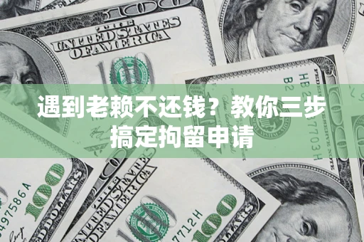 济南遇到老赖不还钱？教你三步搞定拘留申请
