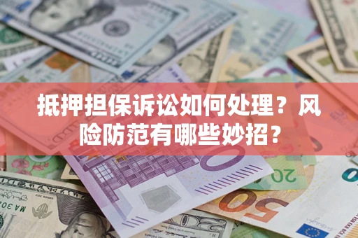 济南抵押担保诉讼如何处理？风险防范有哪些妙招？