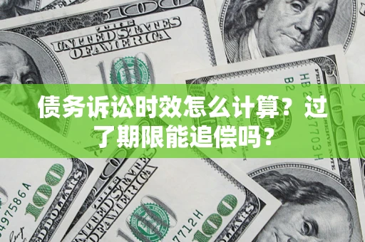 济南债务诉讼时效怎么计算？过了期限能追偿吗？