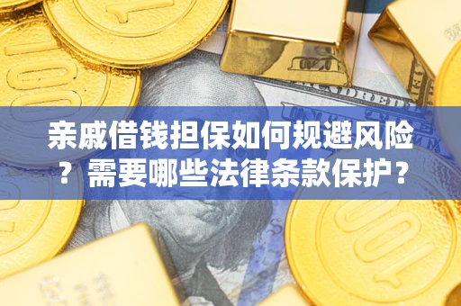 济南亲戚借钱担保如何规避风险？需要哪些法律条款保护？