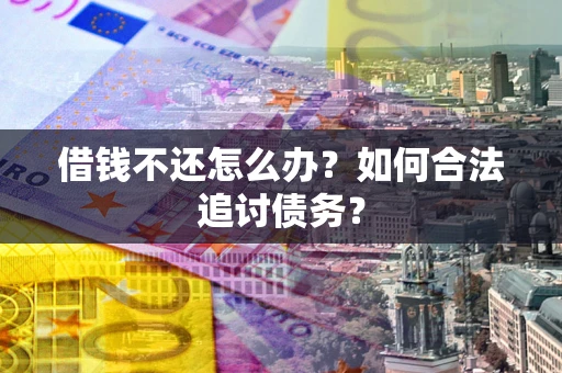 济南借钱不还怎么办？如何合法追讨债务？
