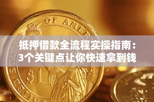 济南抵押借款全流程实操指南：3个关键点让你快速拿到钱
