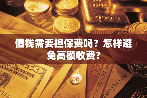 济南借钱需要担保费吗？怎样避免高额收费？