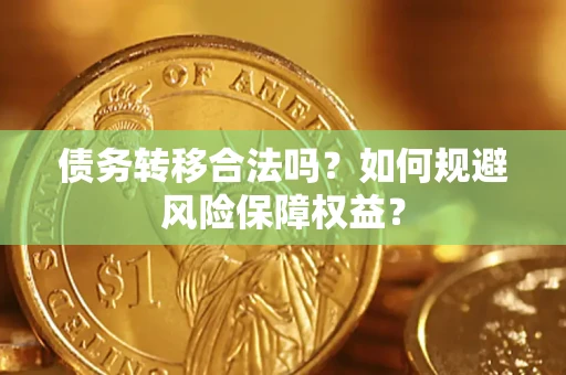 济南债务转移合法吗？如何规避风险保障权益？