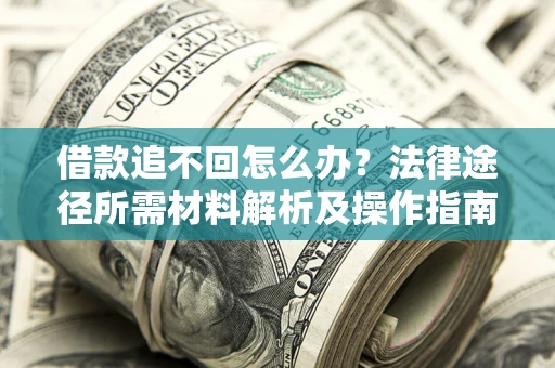 济南借款追不回怎么办?法律途径所需材料解析及操作指南 济南借款追不回怎么办?法律途径所需材料解析及操作指南