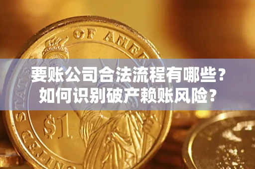 济南要账公司合法流程有哪些？如何识别破产赖账风险？