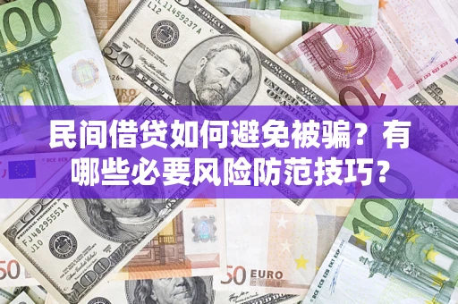 济南民间借贷如何避免被骗？有哪些必要风险防范技巧？