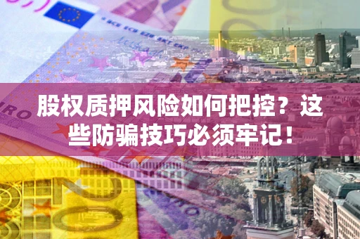济南股权质押风险如何把控？这些防骗技巧必须牢记！